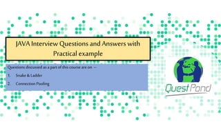 JAVAInterview Questions and Answers with
Practical example
Questions discussed as a part of this course areon –
1. Snake & Ladder
2. Connection Pooling
 