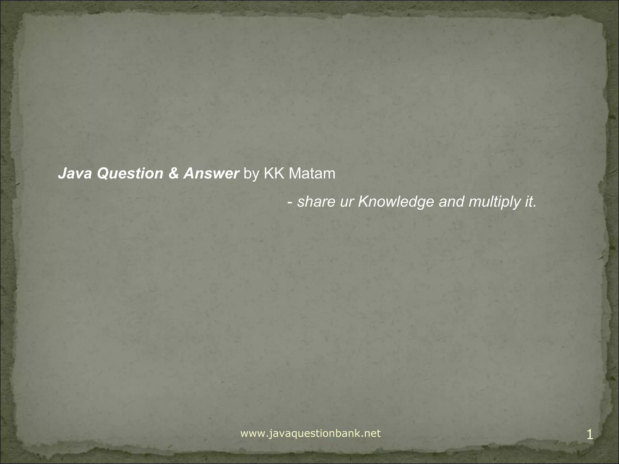 www.javaquestionbank.net 1 Java Question & Answer by KK Matam - share ur Knowledge and multiply it. 