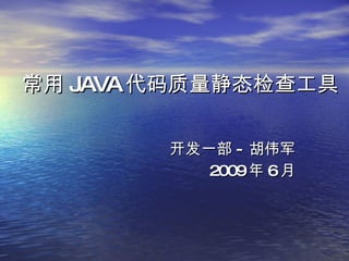 常用 JAVA 代码质量静态检查工具 开发一部 - 胡伟军 2009 年 6 月 