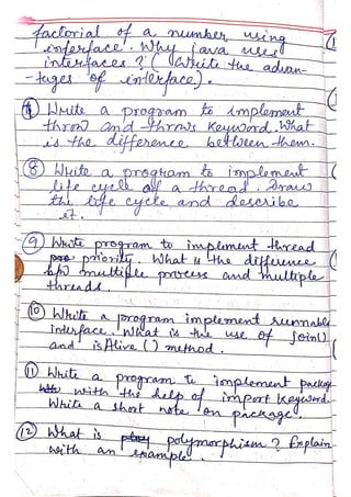 4actorial of a
munhe
-age finiaca)
ite a progam fo dmplemeat
thra) and arai Keysad ihat
t
3) Nhite a
prsgtasn to
inplene
iteeyel all a
HbreadiArass
eyele andidescihe
thradA
tae.
n
(9) Wt program to imlmnt tread
a orogram
Writ a.
aduen
Îndsface
n tnplement Aunmased
andAive ) method
Whiea shat note en
implement pacag
 