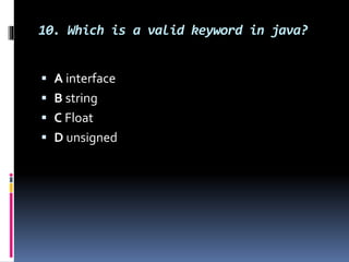 10. Which is a valid keyword in java?
 A interface
 B string
 C Float
 D unsigned
 