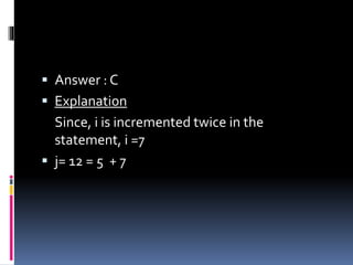  Answer : C
 Explanation
Since, i is incremented twice in the
statement, i =7
 j= 12 = 5 + 7
 