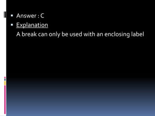 Answer : C
 Explanation
A break can only be used with an enclosing label
 