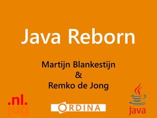 Java Reborn
Martijn Blankestijn
&
Remko de Jong
 