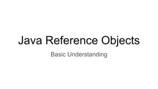 Java Reference Objects
Basic Understanding
 