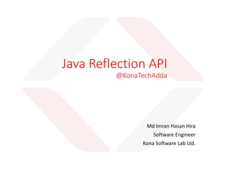 Java Reflection API
@KonaTechAdda
Md Imran Hasan Hira
Software Engineer
Kona Software Lab Ltd.
http://bd.linkedin.com/in/imranhasanhira
https://www.facebook.com/KonaSoftware
https://www.linkedin.com/company/kona-software-lab-ltd-
 