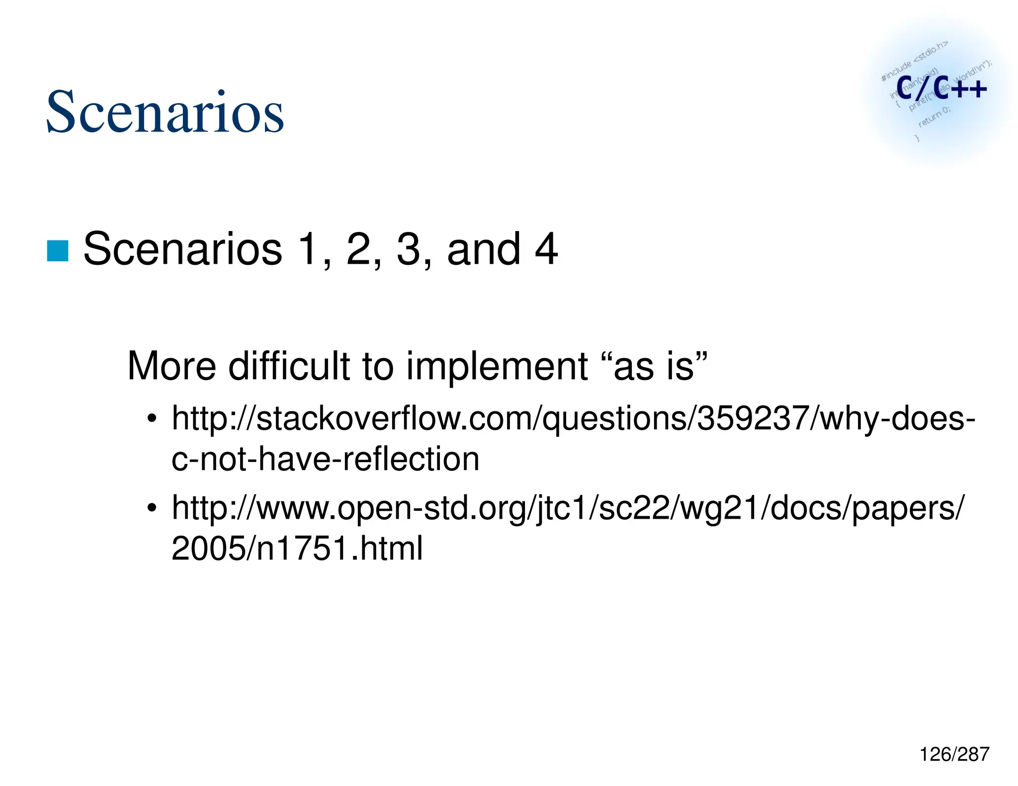 126/287
Scenarios
 Scenarios 1, 2, 3, and 4
More difficult to implement “as is”
• http://stackoverflow.com/questions/359237/why-does-
c-not-have-reflection
• http://www.open-std.org/jtc1/sc22/wg21/docs/papers/
2005/n1751.html
 