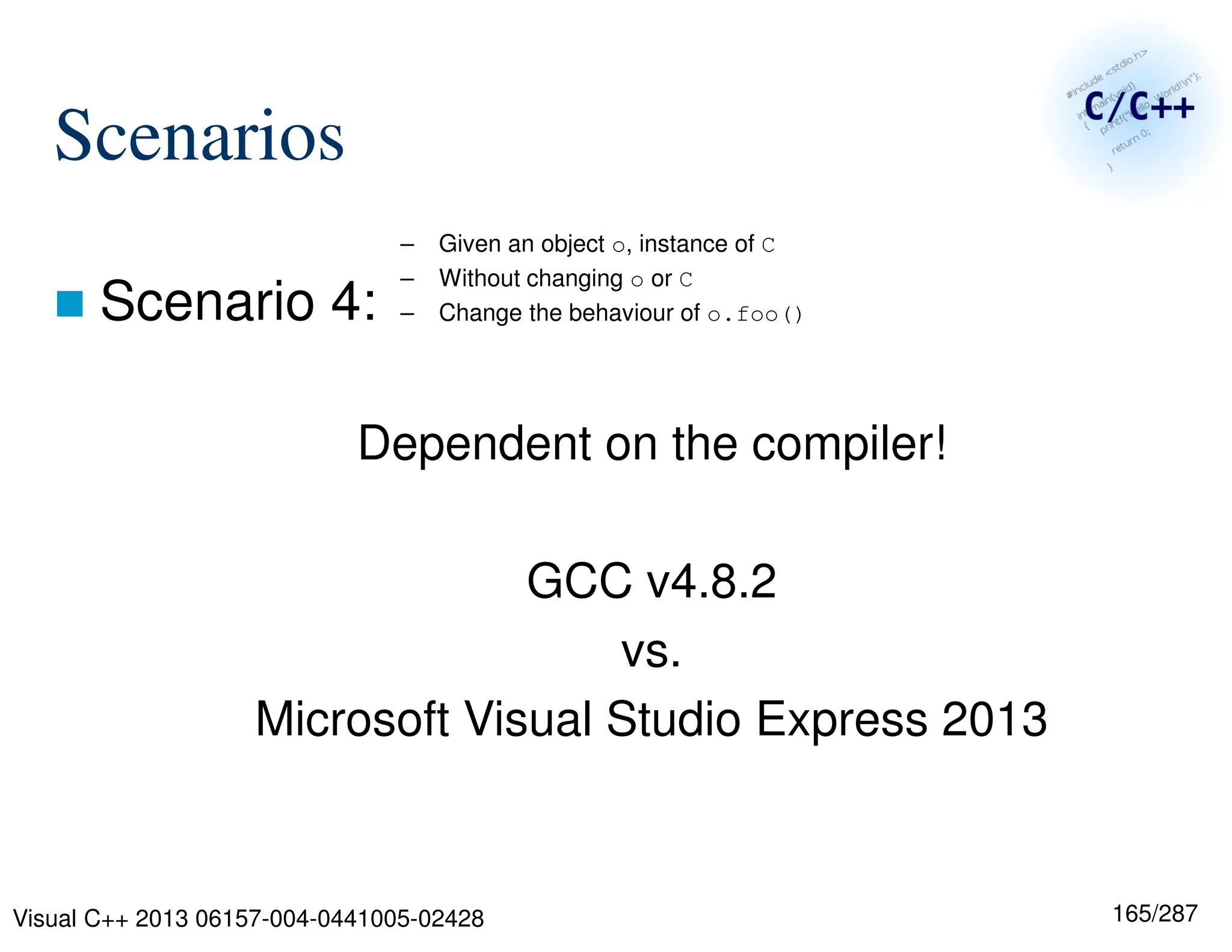 165/287
Scenarios
 Scenario 4:
Dependent on the compiler!
GCC v4.8.2
vs.
Microsoft Visual Studio Express 2013
– Given an object o, instance of C
– Without changing o or C
– Change the behaviour of o.foo()
Visual C++ 2013 06157-004-0441005-02428
 