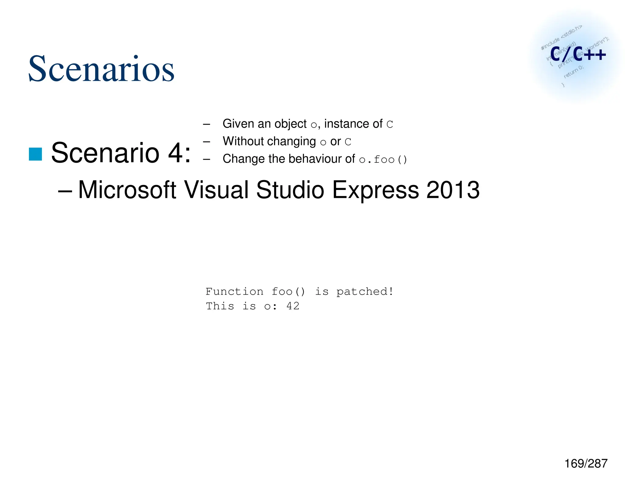 169/287
Scenarios
 Scenario 4:
– Microsoft Visual Studio Express 2013
– Given an object o, instance of C
– Without changing o or C
– Change the behaviour of o.foo()
Function foo() is patched!
This is o: 42
 