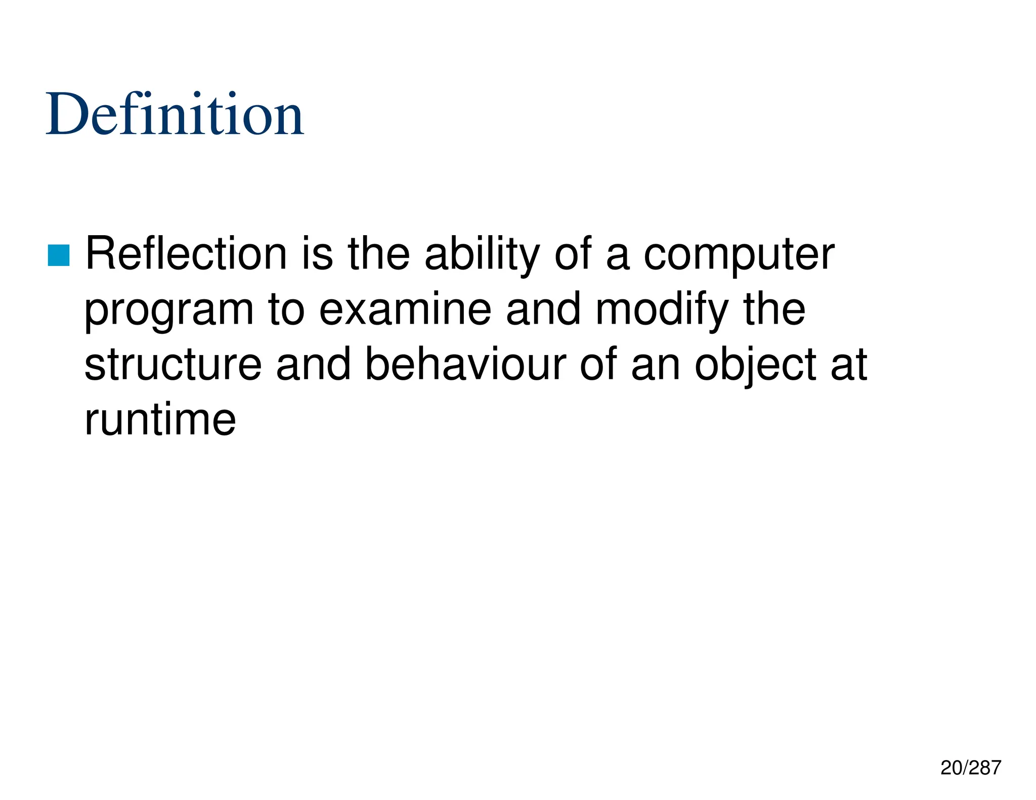 20/287
Definition
 Reflection is the ability of a computer
program to examine and modify the
structure and behaviour of an object at
runtime
 
