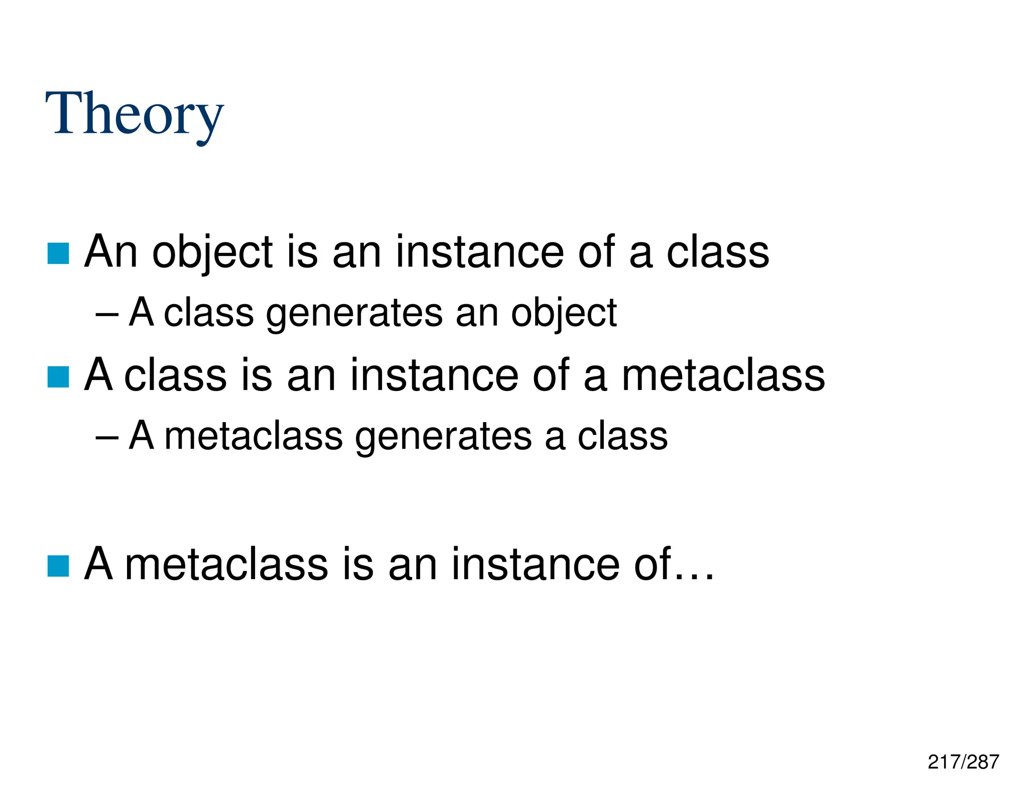 217/287
Theory
 An object is an instance of a class
– A class generates an object
 A class is an instance of a metaclass
– A metaclass generates a class
 A metaclass is an instance of…
 