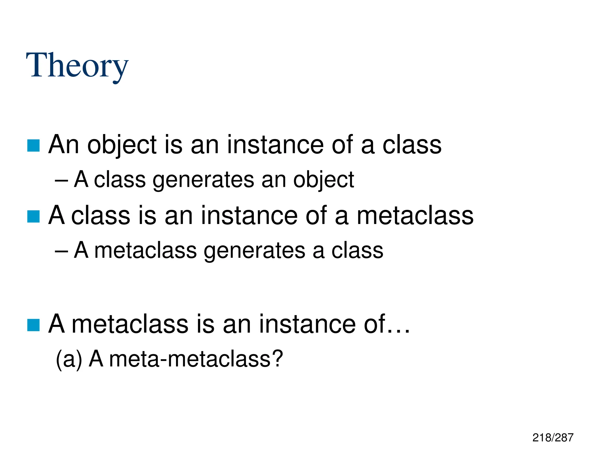 218/287
Theory
 An object is an instance of a class
– A class generates an object
 A class is an instance of a metaclass
– A metaclass generates a class
 A metaclass is an instance of…
(a) A meta-metaclass?
 