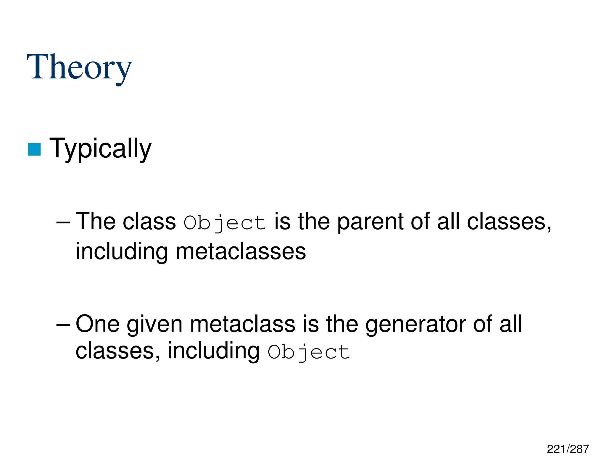 221/287
Theory
 Typically
– The class Object is the parent of all classes,
including metaclasses
– One given metaclass is the generator of all
classes, including Object
 