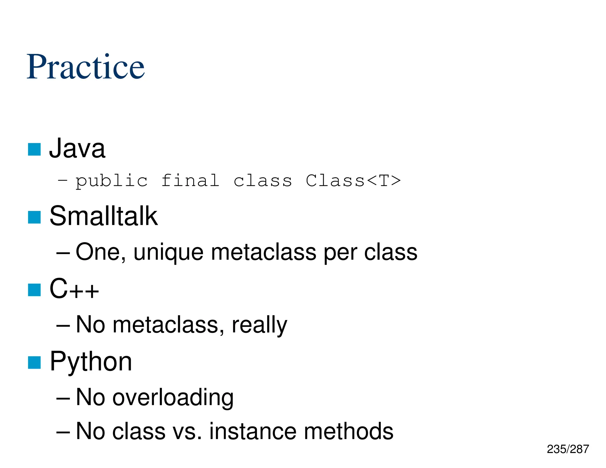 235/287
Practice
 Java
– public final class Class<T>
 Smalltalk
– One, unique metaclass per class
 C++
– No metaclass, really
 Python
– No overloading
– No class vs. instance methods
 