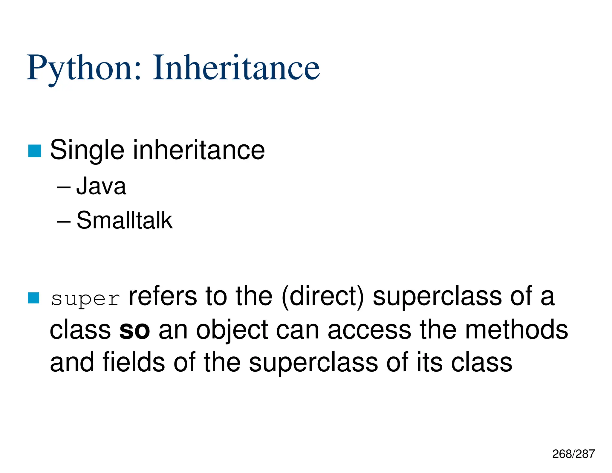 268/287
Python: Inheritance
 Single inheritance
– Java
– Smalltalk
 super refers to the (direct) superclass of a
class so an object can access the methods
and fields of the superclass of its class
 
