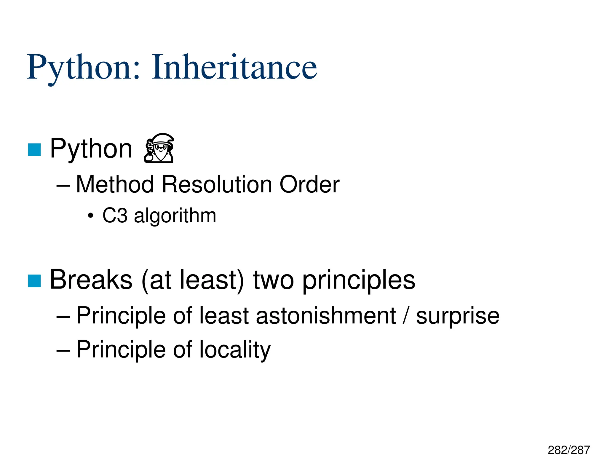 282/287
Python: Inheritance
 Python ⏏
– Method Resolution Order
• C3 algorithm
 Breaks (at least) two principles
– Principle of least astonishment / surprise
– Principle of locality
 