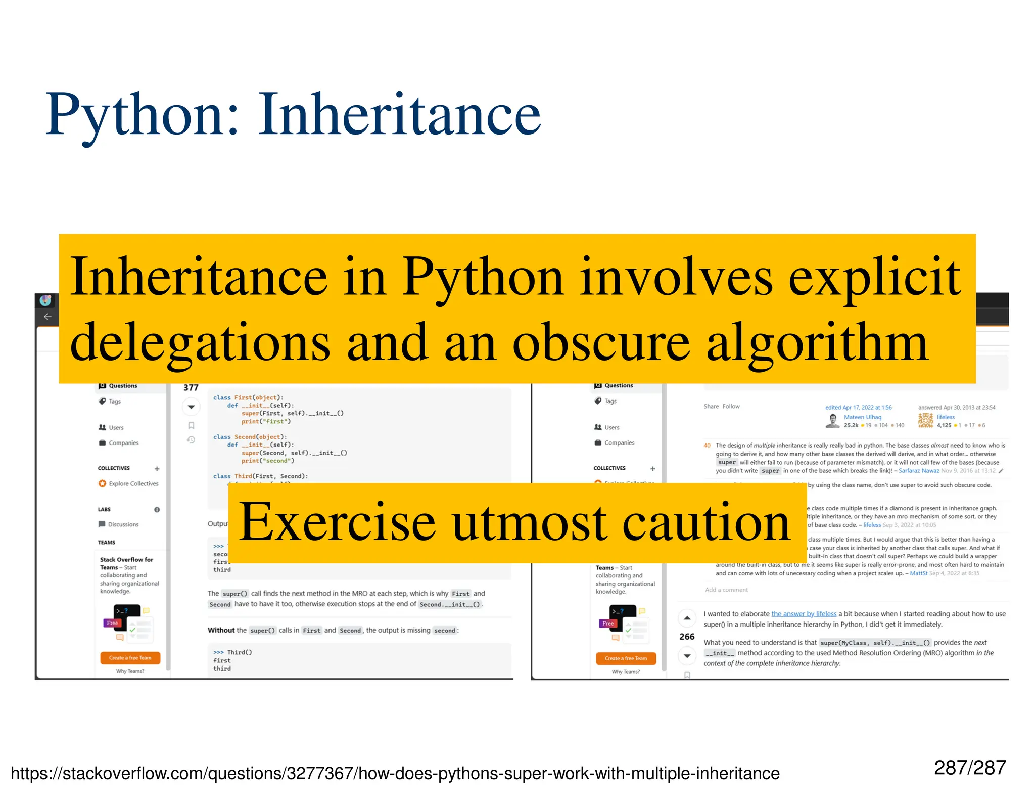 287/287
Python: Inheritance
https://stackoverflow.com/questions/3277367/how-does-pythons-super-work-with-multiple-inheritance
Inheritance in Python involves explicit
delegations and an obscure algorithm
Exercise utmost caution
 