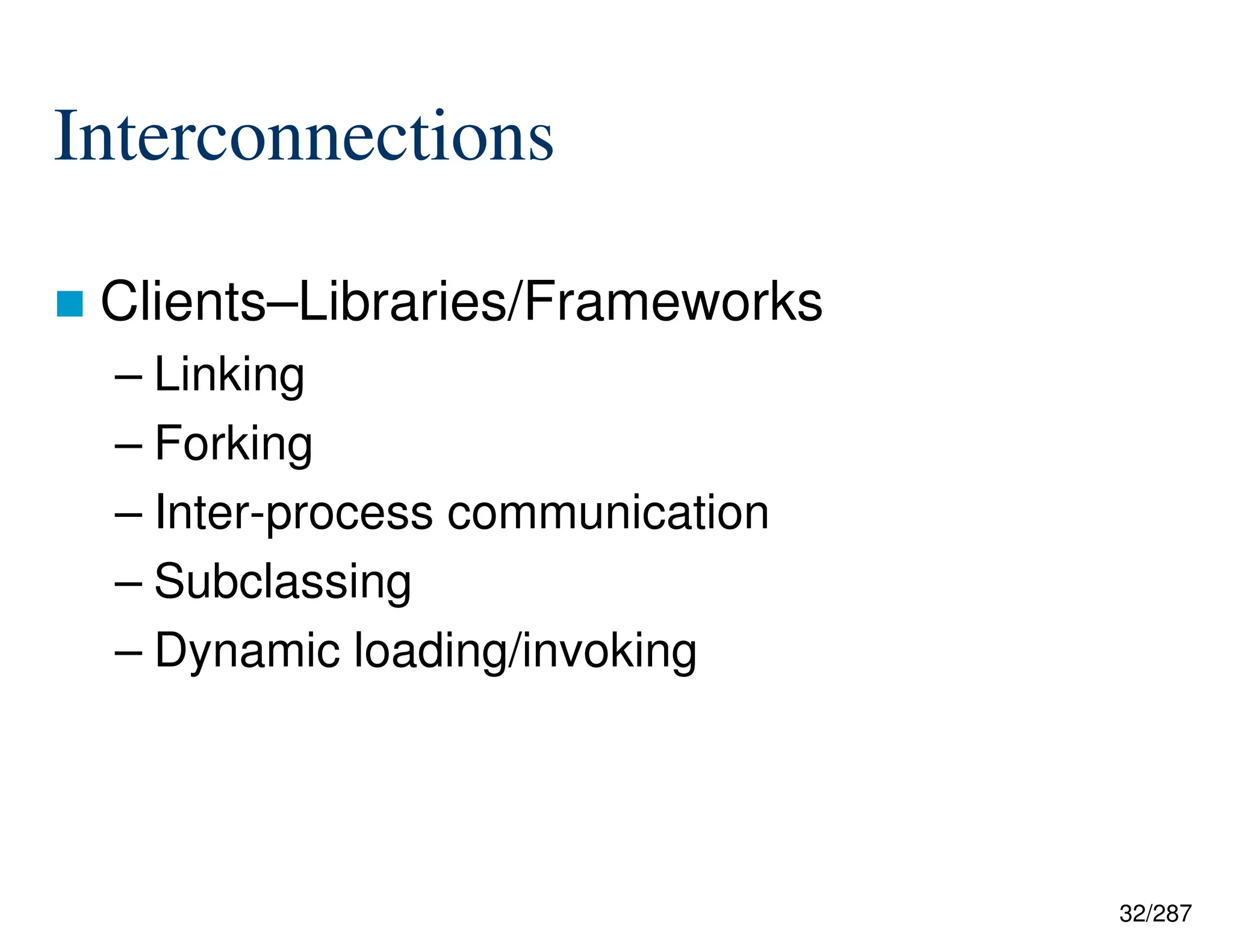 32/287
Interconnections
 Clients–Libraries/Frameworks
– Linking
– Forking
– Inter-process communication
– Subclassing
– Dynamic loading/invoking
 