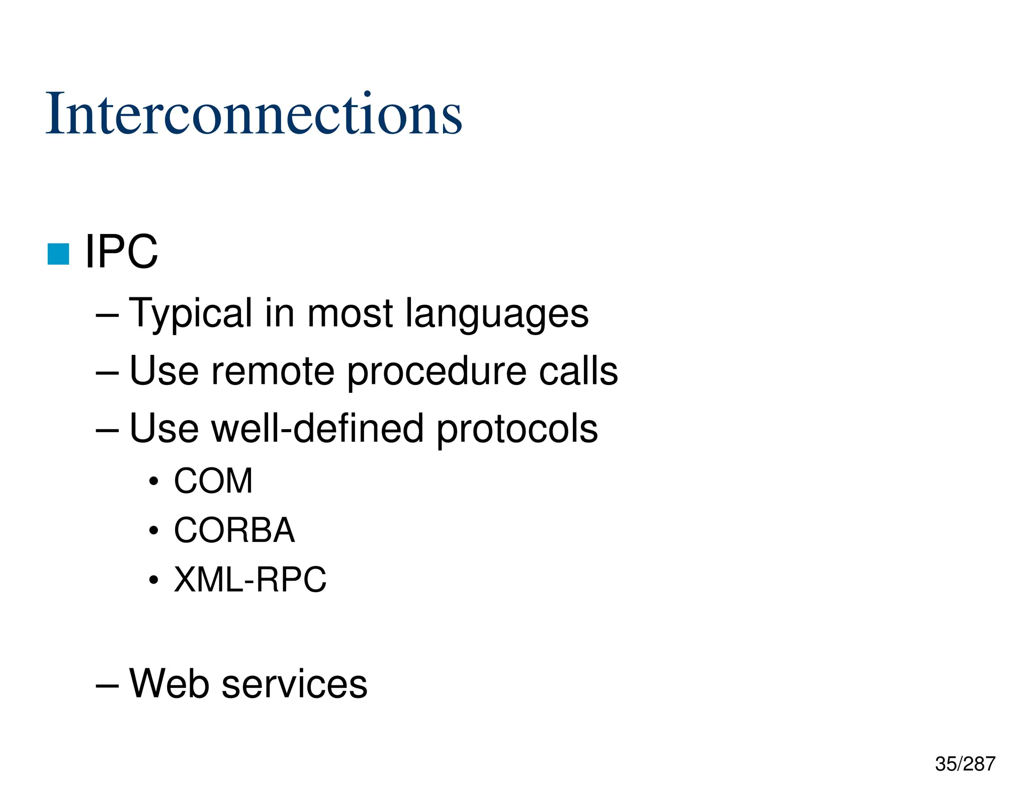 35/287
Interconnections
 IPC
– Typical in most languages
– Use remote procedure calls
– Use well-defined protocols
• COM
• CORBA
• XML-RPC
– Web services
 