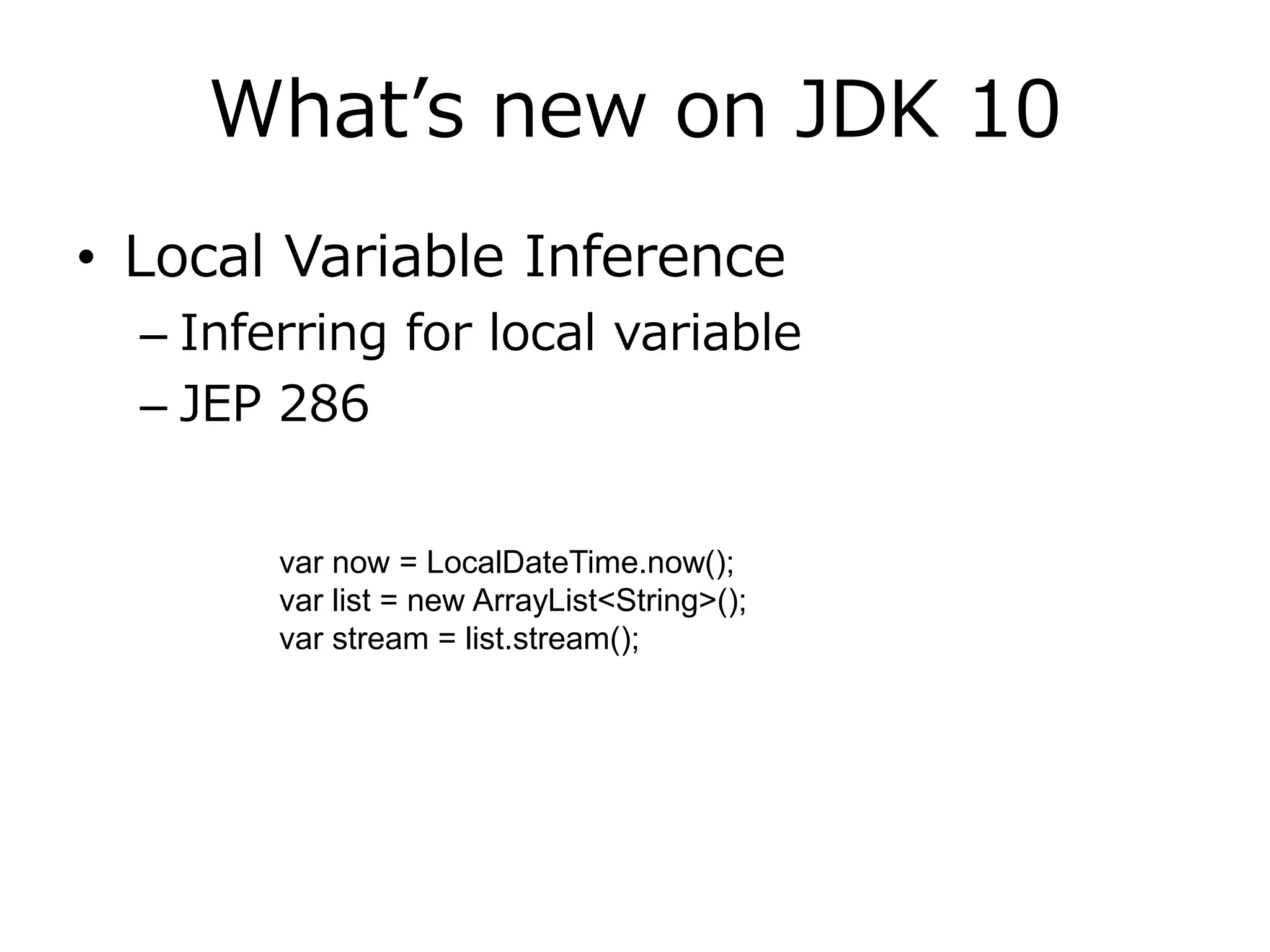What’s new on JDK 10
• Local Variable Inference
– Inferring for local variable
– JEP 286
var now = LocalDateTime.now();
var list = new ArrayList<String>();
var stream = list.stream();
 