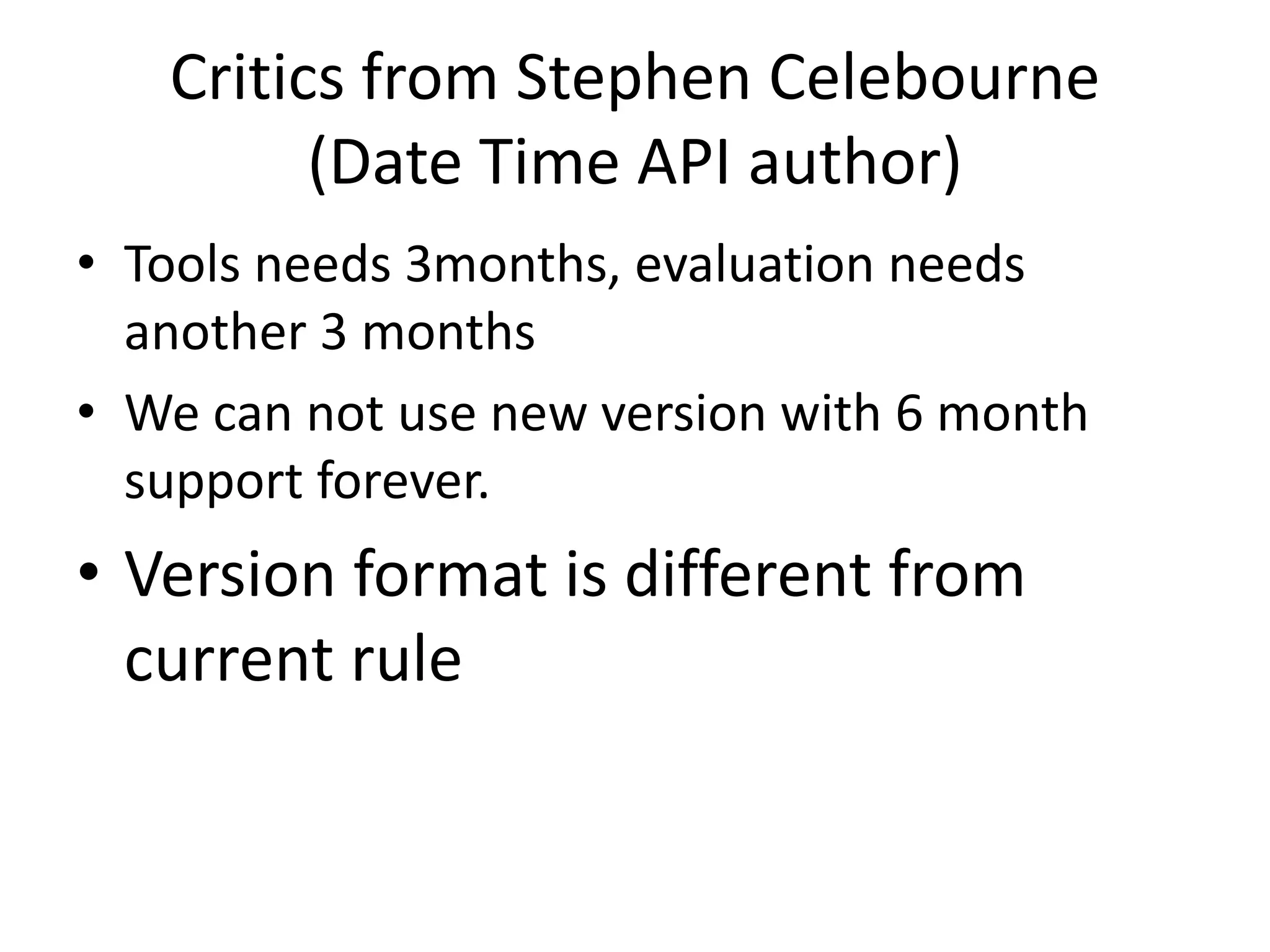 Critics from Stephen Celebourne
(Date Time API author)
• Tools needs 3months, evaluation needs
another 3 months
• We can not use new version with 6 month
support forever.
• Version format is different from
current rule
 