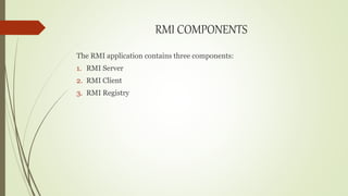 RMI COMPONENTS
The RMI application contains three components:
1. RMI Server
2. RMI Client
3. RMI Registry
 