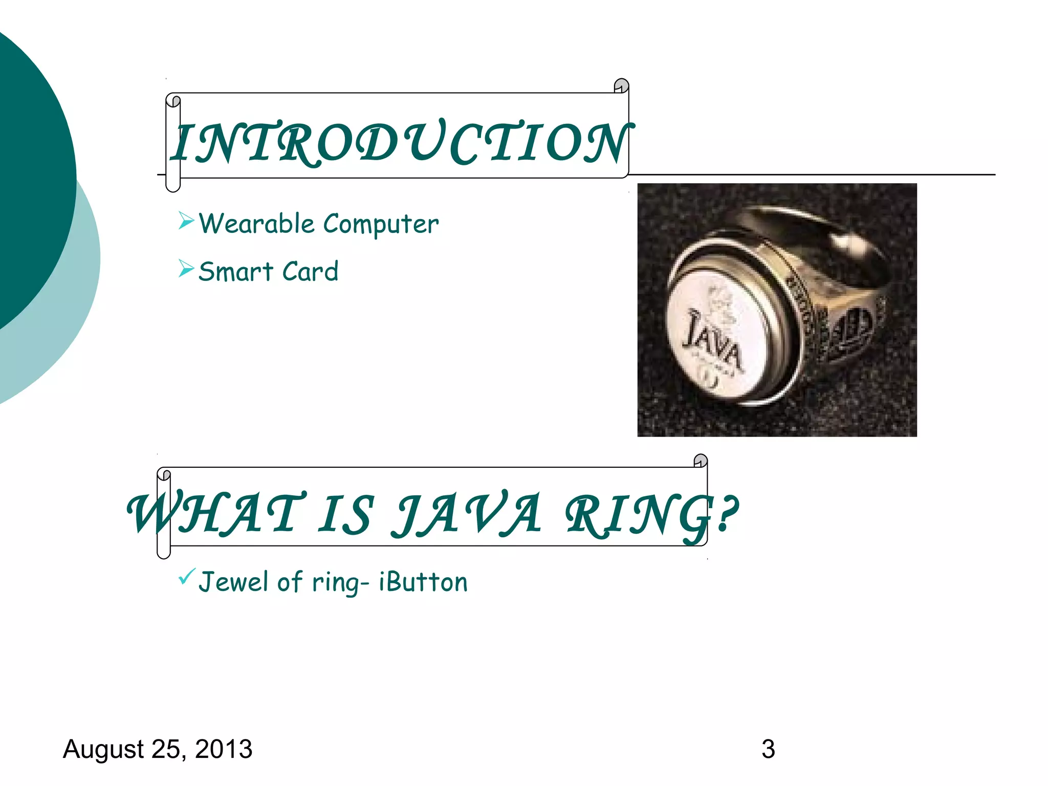 August 25, 2013 3
Wearable Computer
Smart Card
Jewel of ring- iButton
INTRODUCTION
WHAT IS JAVA RING?
 