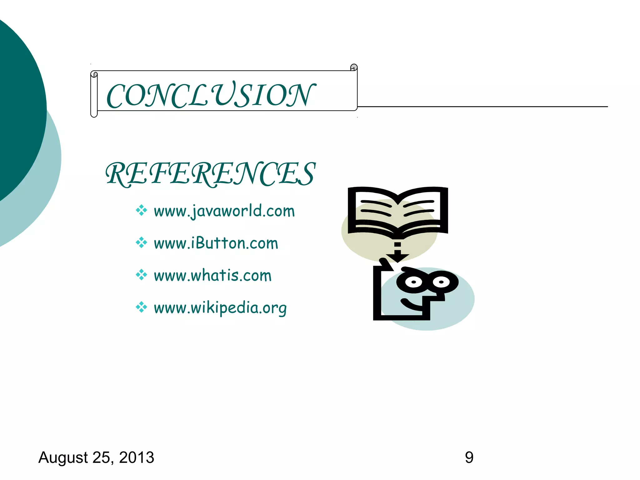 August 25, 2013 9
REFERENCES
 www.javaworld.com
 www.iButton.com
 www.whatis.com
 www.wikipedia.org
CONCLUSION
 
