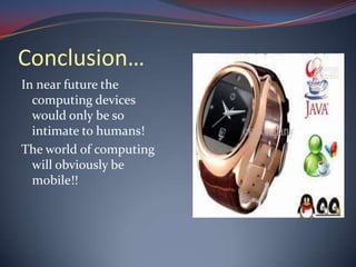Conclusion…
In near future the
computing devices
would only be so
intimate to humans!
The world of computing
will obviously be
mobile!!
 