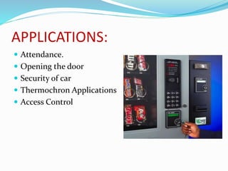 APPLICATIONS:
 Attendance.
 Opening the door
 Security of car
 Thermochron Applications
 Access Control
 
