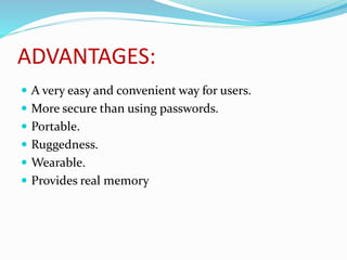 ADVANTAGES:
 A very easy and convenient way for users.
 More secure than using passwords.
 Portable.
 Ruggedness.
 Wearable.
 Provides real memory
 