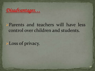 Parents and teachers will have less
control over children and students.
Loss of privacy.
20
 
