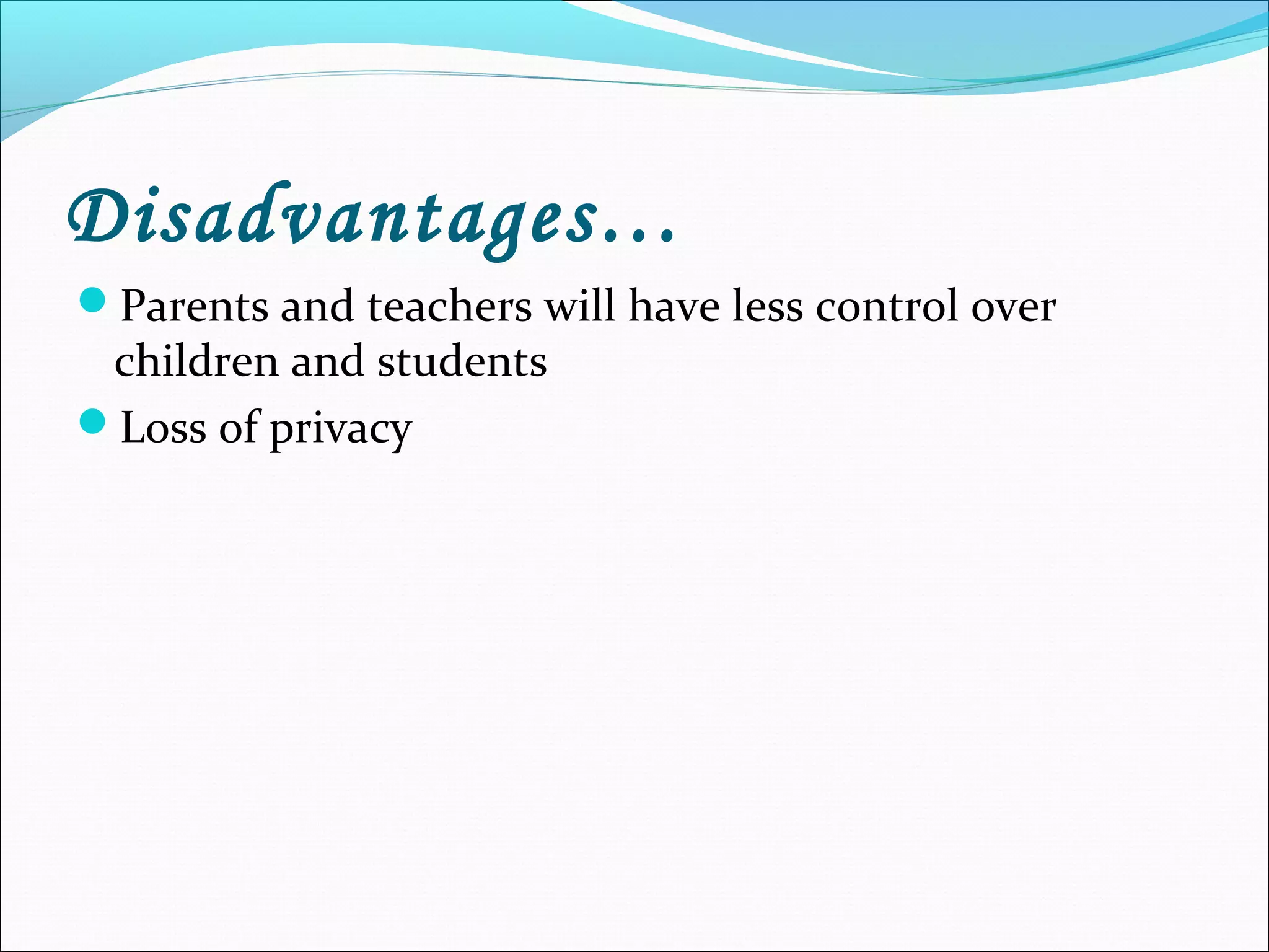 Disadvantages…
Parents and teachers will have less control over
children and students
Loss of privacy
 