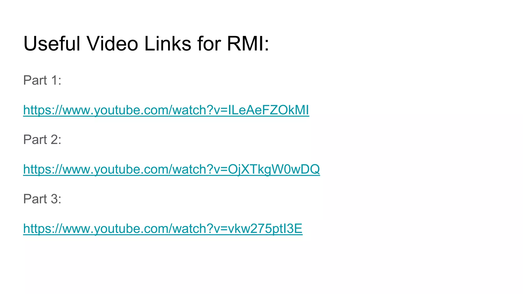 Useful Video Links for RMI:
Part 1:
https://www.youtube.com/watch?v=ILeAeFZOkMI
Part 2:
https://www.youtube.com/watch?v=OjXTkgW0wDQ
Part 3:
https://www.youtube.com/watch?v=vkw275ptI3E
 