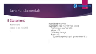 if Statement
if(condition){
//code to be executed
}
Java Fundamentals
public class IfExample {
public static void main(Str...