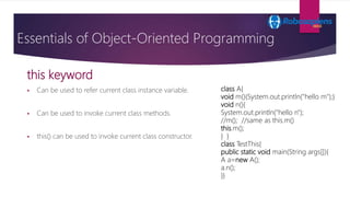 this keyword
Essentials of Object-Oriented Programming
 Can be used to refer current class instance variable.
 Can be us...