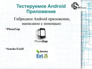 Тестируемое Android
Приложение
Гибридное Android приложение,
написаное с помощью:


PhoneGap



Sencha ExtJS

 