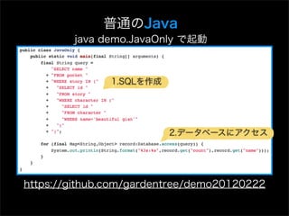 普通のJava
        java demo.JavaOnly で起動



               1.SQLを作成




                          2.データベースにアクセス




https://github.com/gardentree/demo20120222
 