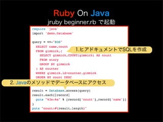 Ruby On Java
         jruby beginner.rb で起動



                 1.ヒアドキュメントでSQLを作成




2. Javaのメソッドでデータベースにアクセス
 