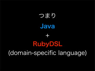 つまり
          Java
            +
        RubyDSL
(domain-speciﬁc language)
 