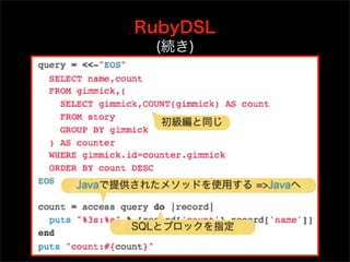 RubyDSL
         (続き)




          初級編と同じ




Javaで提供されたメソッドを使用する =>Javaへ



      SQLとブロックを指定
 