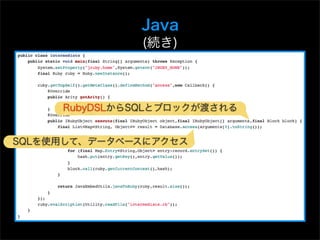 Java
              (続き)



     RubyDSLからSQLとブロックが渡される


SQLを使用して、データベースにアクセス
 