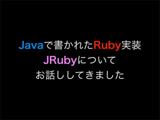 Javaで書かれたRuby実装
    JRubyについて
   お話ししてきました
 