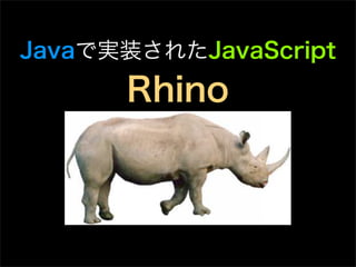 Javaで実装されたJavaScript
      Rhino
 
