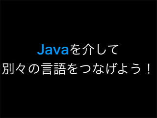 Javaを介して
別々の言語をつなげよう！
 