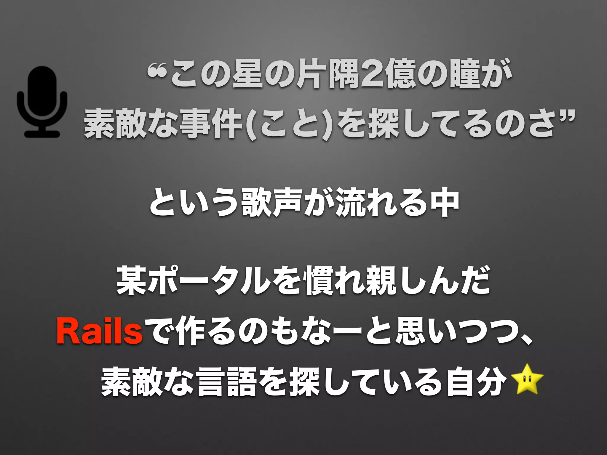 某ポータルを慣れ親しんだ
Railsで作るのもなーと思いつつ、
素敵な言語を探している自分
❝この星の片隅2億の瞳が
素敵な事件(こと)を探してるのさ
という歌声が流れる中
 
