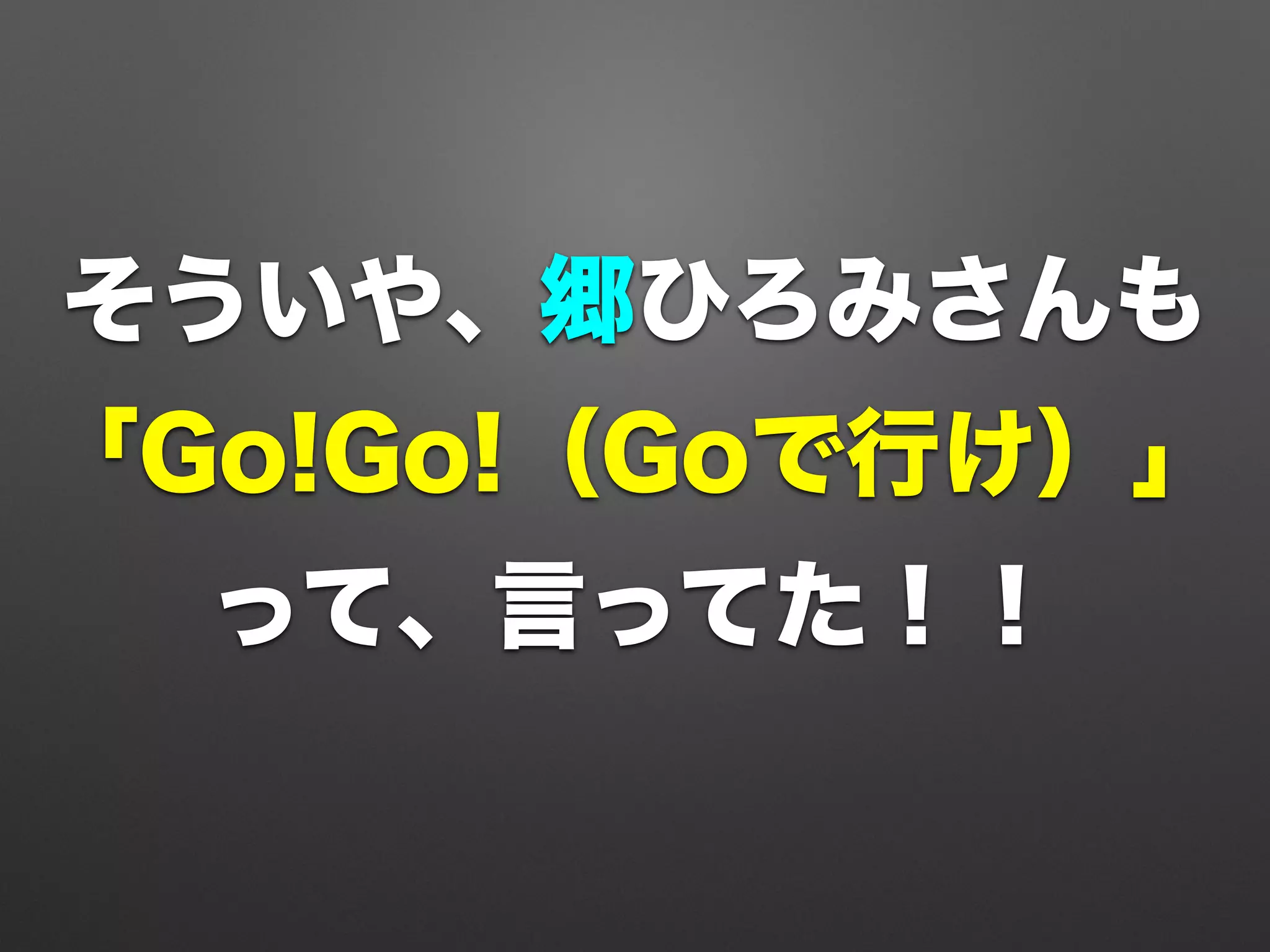 そういや、郷ひろみさんも
「Go!Go!（Goで行け）」
って、言ってた！！
 