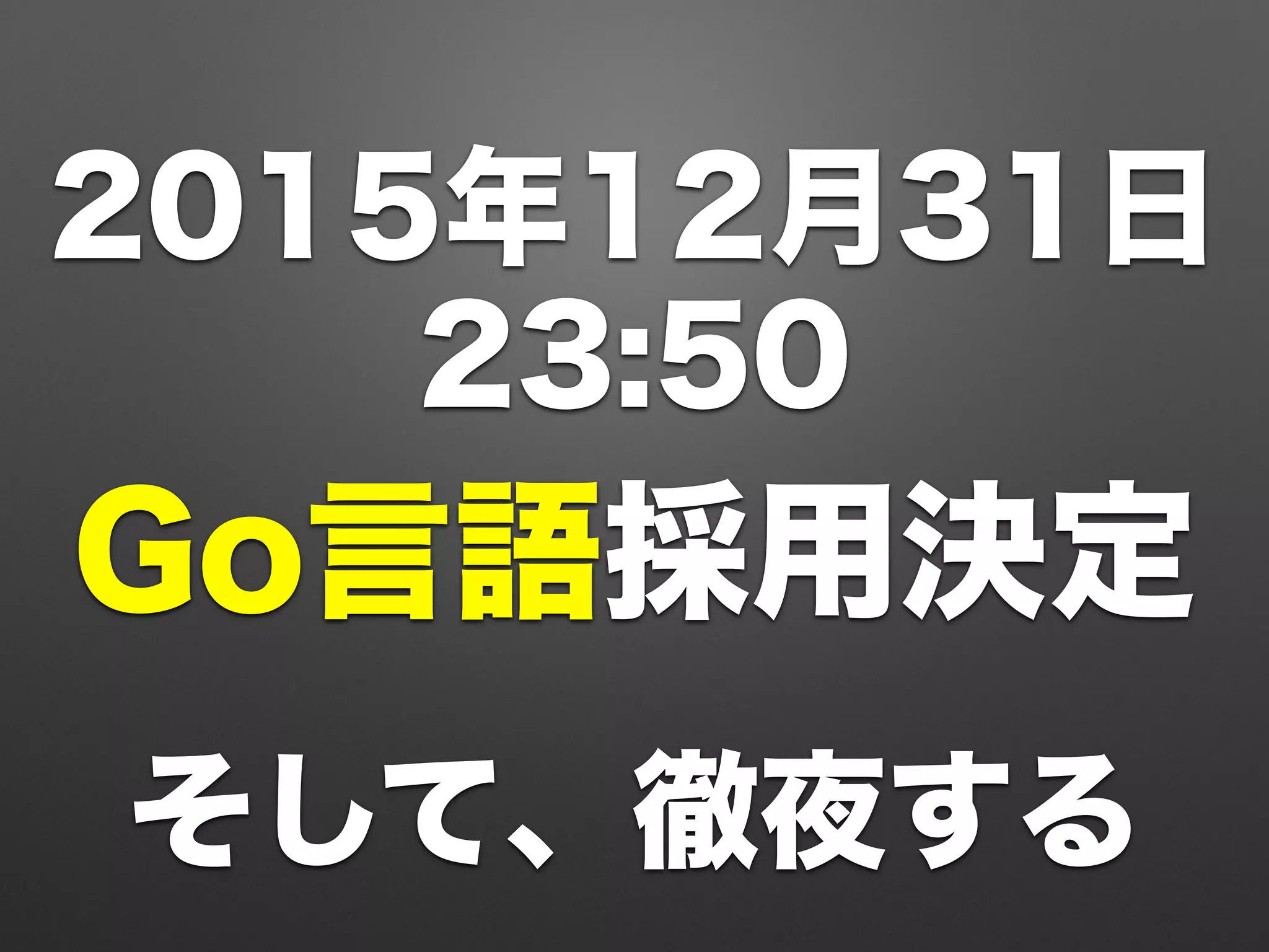 2015年12月31日
23:50
Go言語採用決定
そして、徹夜する
 