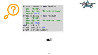 16
Product book1 = new Product(
sku: 'P101',
description: 'Effective Java’,
price: 40.0)
Product book2 = new Product(
sku:...