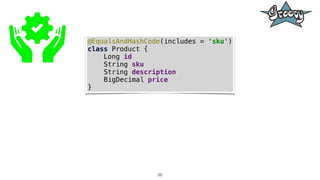 26
@EqualsAndHashCode(includes = ‘sku')
class Product {
Long id
String sku
String description
BigDecimal price
}
 